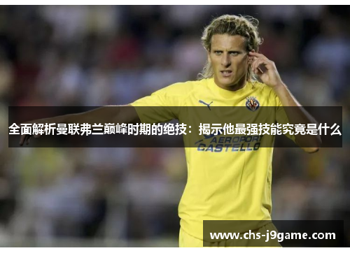 全面解析曼联弗兰巅峰时期的绝技：揭示他最强技能究竟是什么