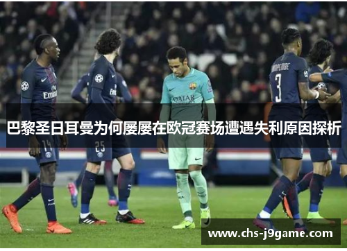 巴黎圣日耳曼为何屡屡在欧冠赛场遭遇失利原因探析