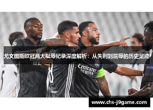 尤文图斯欧冠两大耻辱纪录深度解析：从失利到屈辱的历史足迹